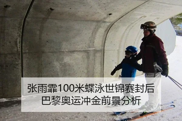 张雨霏100米蝶泳世锦赛封后 巴黎奥运冲金前景分析